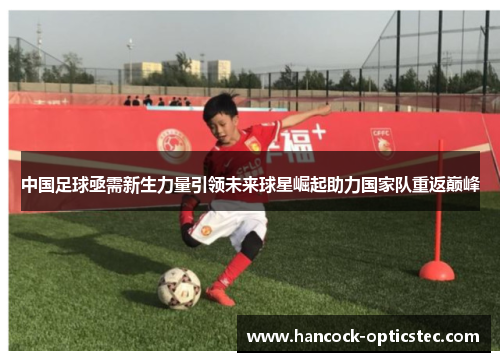 中国足球亟需新生力量引领未来球星崛起助力国家队重返巅峰