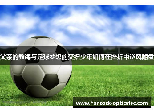 父亲的教诲与足球梦想的交织少年如何在挫折中逆风翻盘