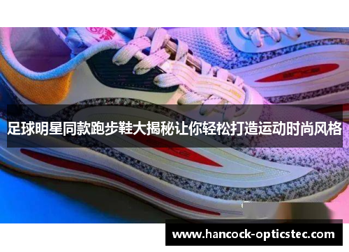 足球明星同款跑步鞋大揭秘让你轻松打造运动时尚风格