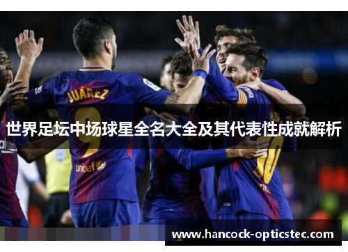 世界足坛中场球星全名大全及其代表性成就解析