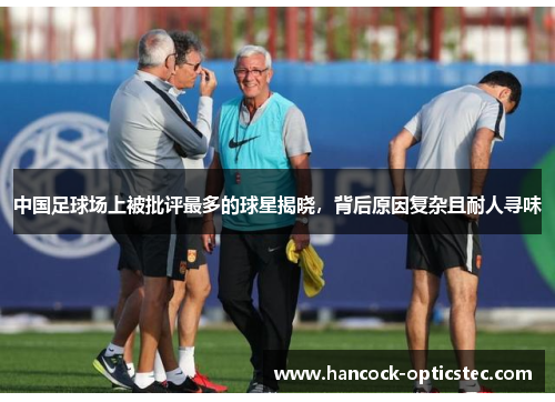 中国足球场上被批评最多的球星揭晓，背后原因复杂且耐人寻味