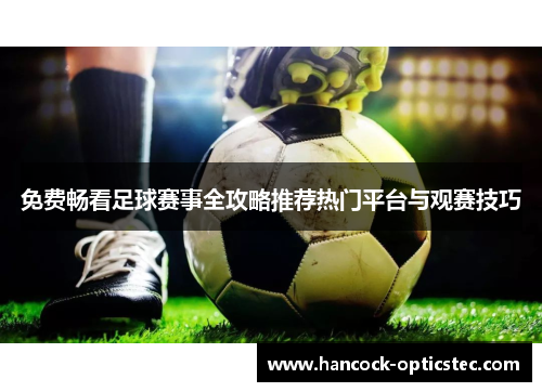 免费畅看足球赛事全攻略推荐热门平台与观赛技巧