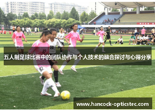 五人制足球比赛中的团队协作与个人技术的融合探讨与心得分享