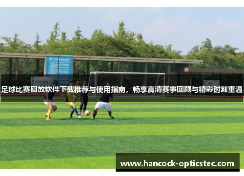足球比赛回放软件下载推荐与使用指南，畅享高清赛事回顾与精彩时刻重温
