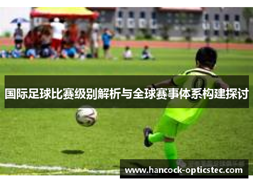 国际足球比赛级别解析与全球赛事体系构建探讨