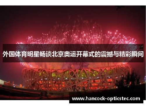 外国体育明星畅谈北京奥运开幕式的震撼与精彩瞬间