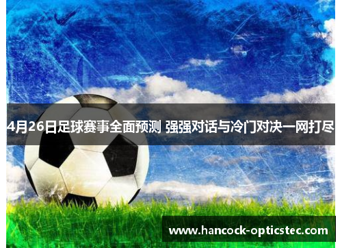 4月26日足球赛事全面预测 强强对话与冷门对决一网打尽